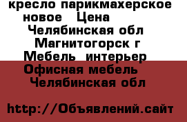 кресло парикмахерское новое › Цена ­ 5 000 - Челябинская обл., Магнитогорск г. Мебель, интерьер » Офисная мебель   . Челябинская обл.